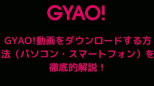 How to download GYAO!'s videos in PC and phone?