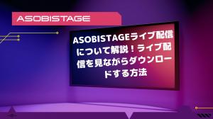 ASOBISTAGEライブ配信について解説！ライブ配信を見ながらダウンロードする方法は？