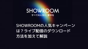 What are SHOWROOM's most popular campaigns? Explained with additional instructions on how to download live streaming.