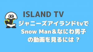 To watch Snow Man &amp; Naniwa Otoko videos on japanese island tv (island tv)