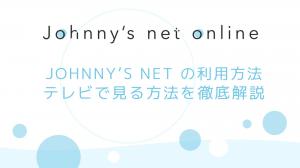 Johnny’s net オンラインの利用方法、テレビで見る方法を徹底解説