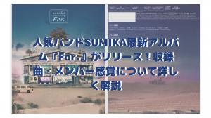 Popular band SUMIKA's latest album "For." released! Detailed explanation of the songs and member senses!