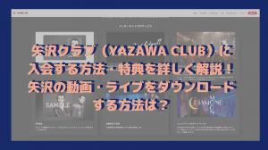 How to join YAZAWA CLUB (YAZAWA CLUB) and learn more about the benefits! How can I download Yazawa videos and live performances?