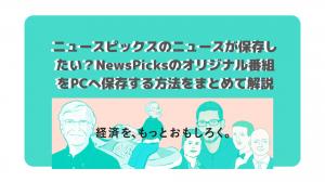 ニュースピックスのニュースが保存したい？NewsPicksのオリジナル番組をPCへ保存する方法をまとめて解説