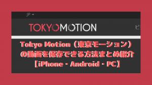 Methods for saving Tokyo Motion videos 【iPhone・Android・PC】 summarized and introduced.