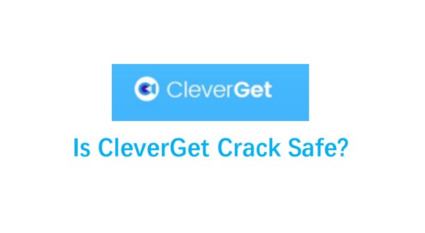 Can I Get CleverGet Crack? Is it Safe?