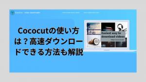 Cococutの使い方は？高速ダウンロードできる方法も解説