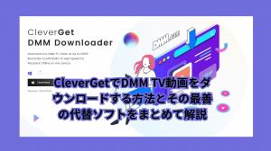 A comprehensive explanation of how to download DMM TV videos with CleverGet and its best alternatives.