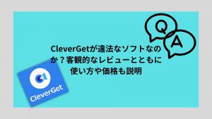 Cleverget非法軟件是嗎？用法和價格的說明以及客觀審查。