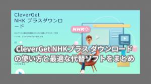 Zusammenfassung der CleverGet NHK Plus Download-Nutzung und beste Alternativen