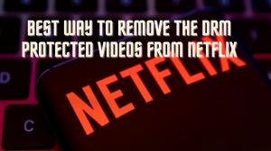 Comment télécharger des vidéos Netflix sans DRM pour les regarder hors ligne ?