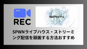 SPWNライブ配信を録画する方法おすすめ