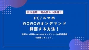 [2024] ¡Cómo grabar WOWOW a pedido en PC/teléfono inteligente!¡Alta calidad y rápido!