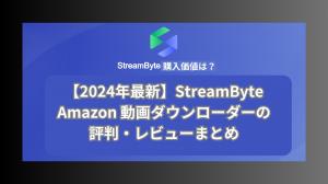 【2024年最新】StreamByte Amazon 動画ダウンローダーの評判・レビューまとめ