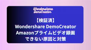 【検証済】Wondershare DemoCreatorでAmazonプライムビデオを録画できないのはなぜ？