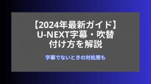 【2024年最新ガイド】U-NEXT字幕・吹替の付け方を解説｜字幕でないときの対処策も