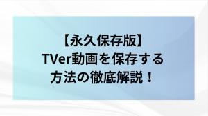 【永久保存版】TVer動画に保存する方法を徹底解説！