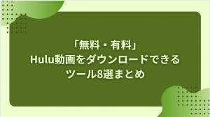 「無料・有料」Hulu動画をダウンロードできるツール8選まとめ