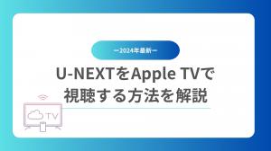 「2024年最新」U-NEXTをApple TVで視聴する方法を解説