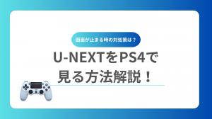 U-NEXTをPS4で見る方法解説！プレステ4で画面が止まる時の対処策は？