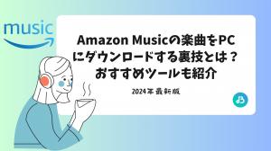 【必読】Amazon Musicの楽曲をPCにダウンロードする裏技とは？おすすめツールも紹介