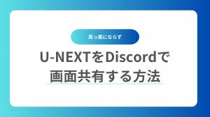 【真っ黒にならず】U-NEXTをDiscordで画面共有する方法を紹介