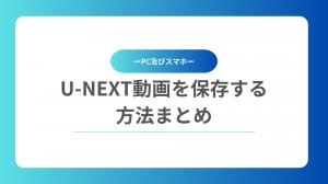 「永久保存可能」U-NEXT動画をダウンロードして保存する方法