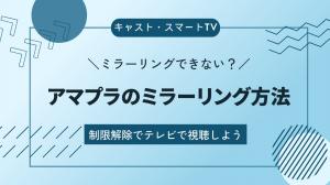 Amazonプライムビデオがミラーリングできないのはなぜ？制限解除でテレビで視聴できる方法を紹介