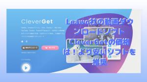 Leawo社の動画ダウンロードソフトCleverGetの価格は！よりコスパいいソフトの推奨